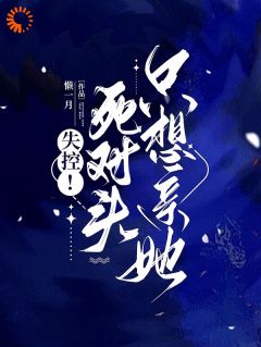 失控死对头只想亲她(全集)